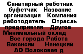 Санитарный работник-буфетчик › Название организации ­ Компания-работодатель › Отрасль предприятия ­ Другое › Минимальный оклад ­ 1 - Все города Работа » Вакансии   . Ненецкий АО,Волоковая д.